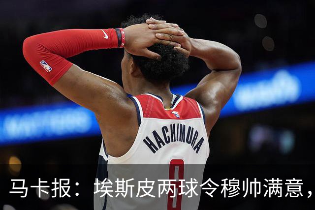 马卡报：埃斯皮两球令穆帅满意，成皇马禁区支点